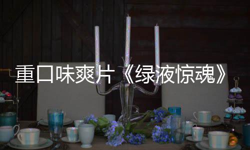 布惊魂家预国独告发重口中片味爽绿液