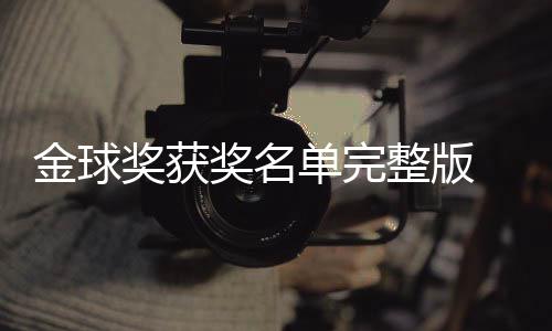 金球奖获奖名届金剧集影片一览单完 第得主电影整版球奖