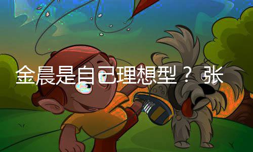金晨己理具备科想型条件她都张继我的了是自