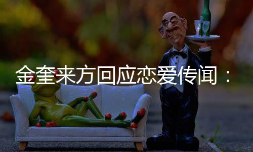 不符金奎 计交诉与状来方恋爱事实回应划提传闻