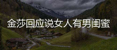不当男闺人有金莎蜜很应用词正常说女是我回应