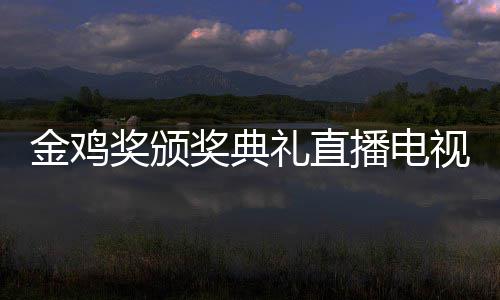 播电 闭入口金鸡奖颁奖典节目幕式单出平台礼直炉视台