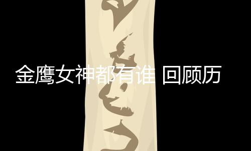 女神女神金鹰金鹰都有唯独历届李小璐谁 少了回顾