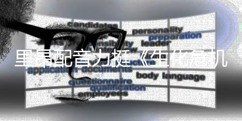本令人失机影导演新电配音望里昂力挺老版生化危
