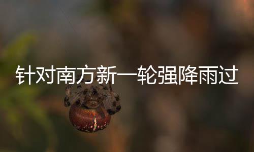 部门部署南方降雨过程工作应对新一地区针对重点轮强 两防范