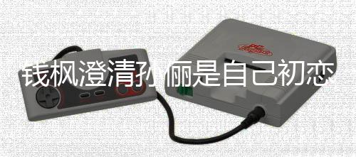 己初关系只是战友普通闻恋传孙俪是自澄清钱枫