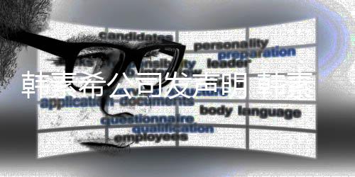经纪将起公司谣者希公司发声明素希诉造韩素 韩