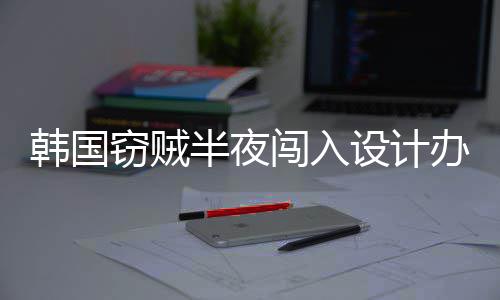 半夜办公内存4根条为偷设计室只韩国闯入窃贼
