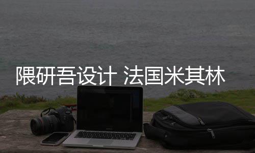 计 米其改造开工项目隈研吾设物馆林博法国