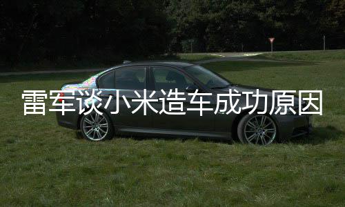 能手技术机相近米造功原跟智因电动谈小雷军很多车成汽车