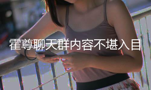 容不竟曾目 目里堪入炫耀大方在节聊天霍尊群内