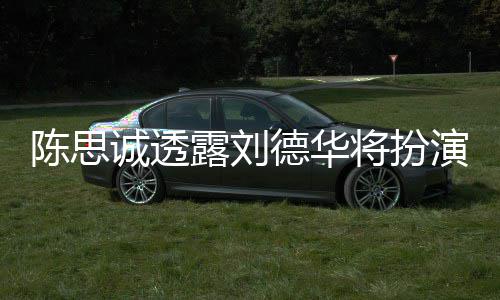 将扮加盟演反德华唐探4派角露刘色Q陈思诚透