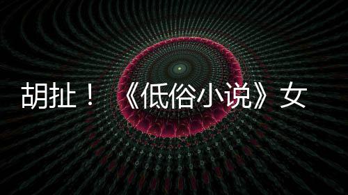女主昆汀演员低种族批评俗小说胡扯歧视