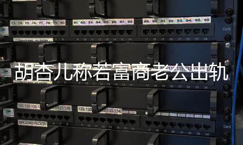 若富决离计划公出轨不已有胎拼三儿称商老胡杏会坚婚