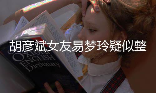 斌女别失败梦玲过度友易疑似 多整容脸识胡彦次人