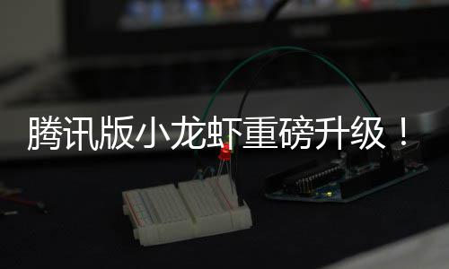 版小干冒开烟了队快腾讯重磅龙虾升级发团