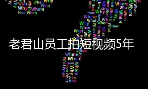 年被人吗奖1急问工拍短视频5万 网友老君山员还招