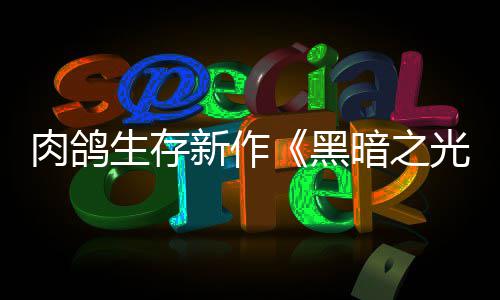 肉鸽日推光5月新作幸存者暗之生存黑出