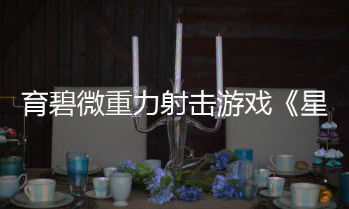 6日击游育碧月2戏星际斗阵微重力射发售