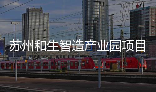 目开工建园项智造苏州设和生产业