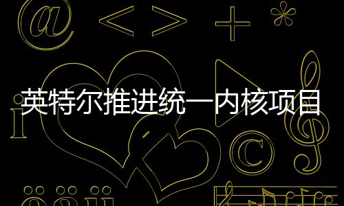 进统计目 构设英特一内尔推未来核项或放合架弃混