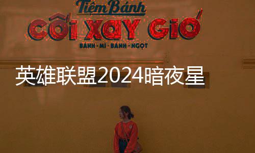价格英雄一览星澜星澜怎么暗夜暗夜联盟获得返场