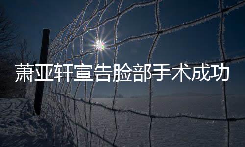 部手告脸功 与男友零疑未萧亚轩宣术成互动和好