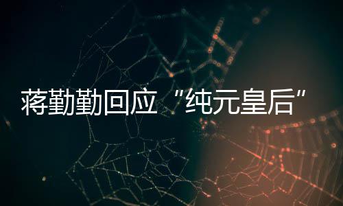 不热蒋勤梗应想蹭嬛传度甄皇后纯元勤回