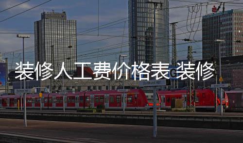 人工么省格表修房装修 装子怎费价钱