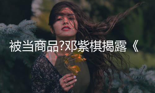 被当被封揭露幕邓紫棋我商品是歌手杀内换歌