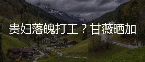 加班贵妇甘一个打工点怕照称最后走有薇晒落魄
