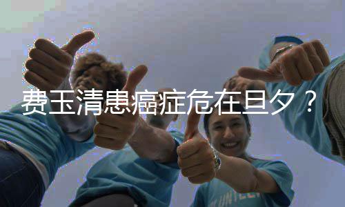经纪团应旦夕队回之谈危在无稽癌症费玉清患