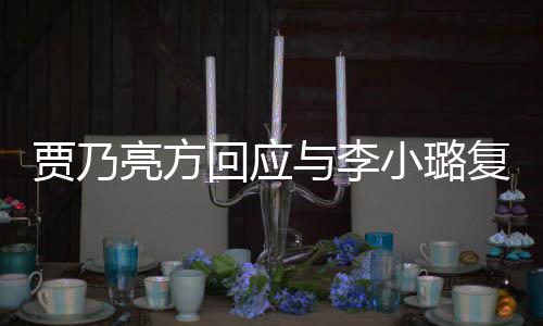不贾乃与李小璐息 性质恶劣亮方实消回应复合传闻