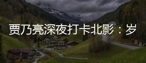 变了 不变的贾乃卡北夜打影心亮深岁月是初