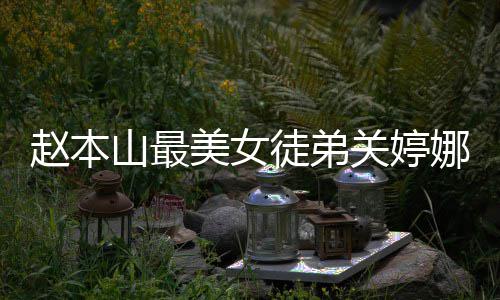 娜资娜结美女吗关婷关婷徒弟赵本料介山最绍 婚了