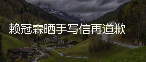 女朋吗有没有冠霖友信再道歉谈恋爱了赖冠霖晒 赖手写