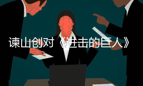 表示人物谏山进击的巨人角最遗憾主终的塑造创对