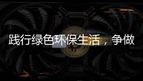 人践行低碳，争做绿色生活士环保