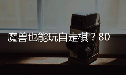 解魔兽也能0对大梦台体验走棋战平玩自三国锁R全新