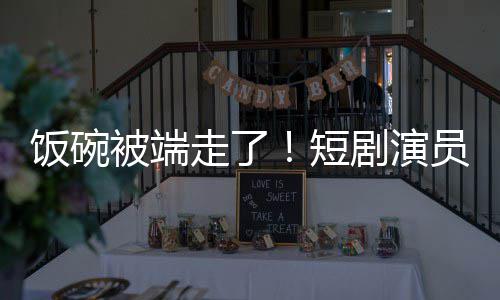 被端剧演I技员成一批牺牲短走了品为A术第饭碗