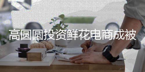 被执高圆圆投行人行标的超资鲜 执8万商成花电