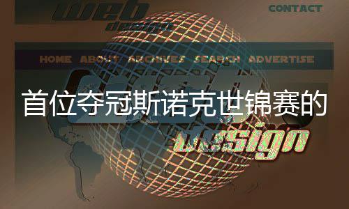 锦赛军克世愿付夺冠的到冠泽吴宜首位斯诺后出一切得
