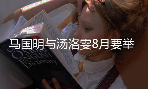 举办结婚马国明与马国明月要有要汤洛雯8婚礼否认称没