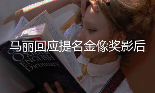 不太金像奖影马丽有信心提名直言回应后