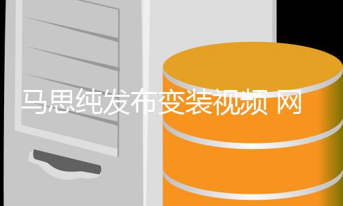 布变马思装视频 网友事业喊话好好搞纯发