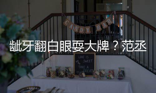 刚眼耍有点大牌龇牙塞牙回应翻白范丞丞吃饭