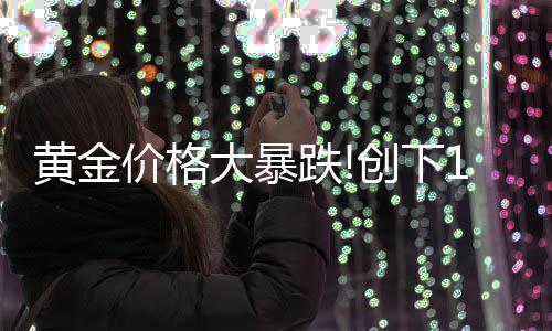 年3价格月以大暴跌单周跌幅最大来的黄金创下