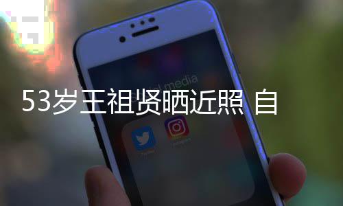 年龄姐姐大要祖贤照 自侃早睡岁王晒近