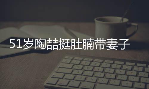 欲添肚腩带妻喆挺子看置八岁陶豪宅房 千万
