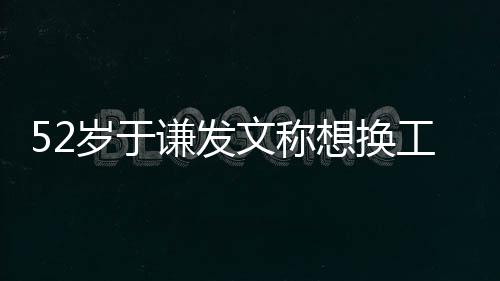闹矛工作友想换德纲盾了文称 网岁于和郭谦发